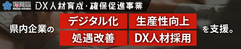福岡県　DX人材育成・確保促進事業　県内企業の　デジタル化　生産性向上　処遇改善　DX人材採用　を支援。