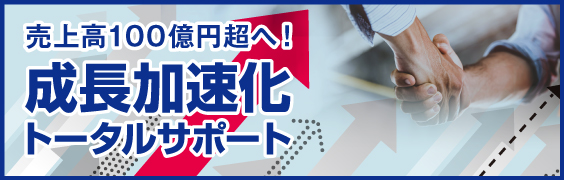 売上高100億円超へ！ 成長加速化トータルサポート