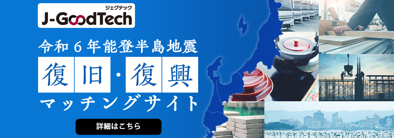 J-GoodTech ジェグテック　令和6年能登半島地震　復旧・復興　マッチングサイト　詳細はこちら