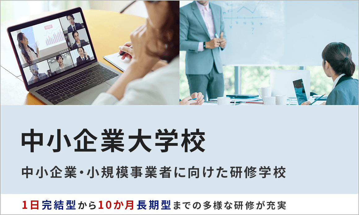 中小企業大学校 中小企業・小規模事業者に向けた研修学校 1日完結型から10か月長期型までの多様な研修が充実