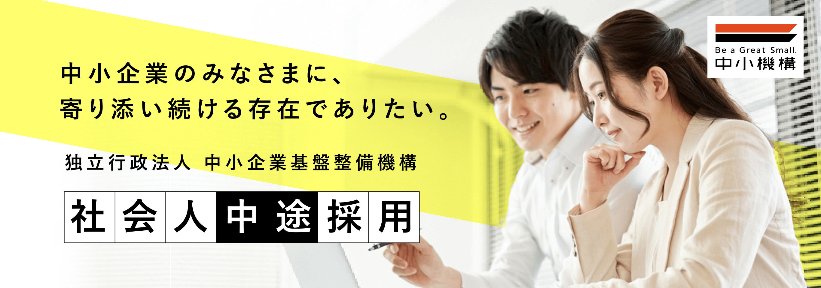 中小企業のみなさまに、寄り添い続ける存在でありたい。独立行政法人中小企業基盤整備機構　社会人中途採用　Be a Great Small. 中小機構