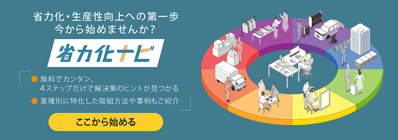 省力化・生産性向上への第一歩　今から始めませんか？　省力化ナビ　・無料でカンタン、4ステップだけで解決策のヒントが見つかる　・業種別に特化した取組方法や事例もご紹介　ここから始める