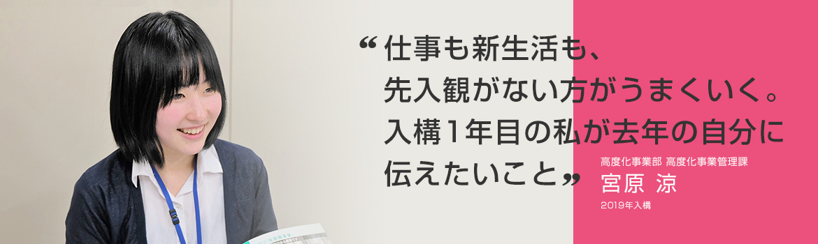 「仕事も新生活も、先入観がない方がうまくいく。入構1年目の私が去年の自分に伝えたいこと」高度化事業部 高度化事業管理課 宮原 涼 2019年入構