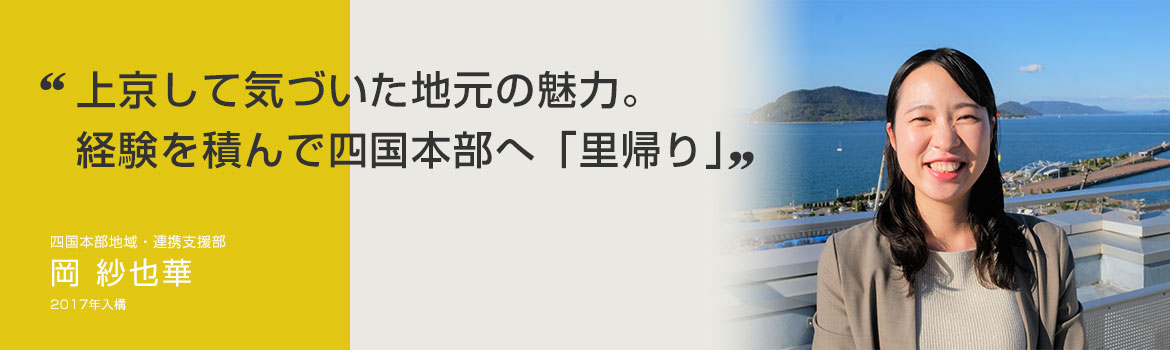 「上京して気づいた地元の魅力。経験を積んで四国本部へ「里帰り」」四国本部地域・連携支援部 岡 紗也華 2017年入構