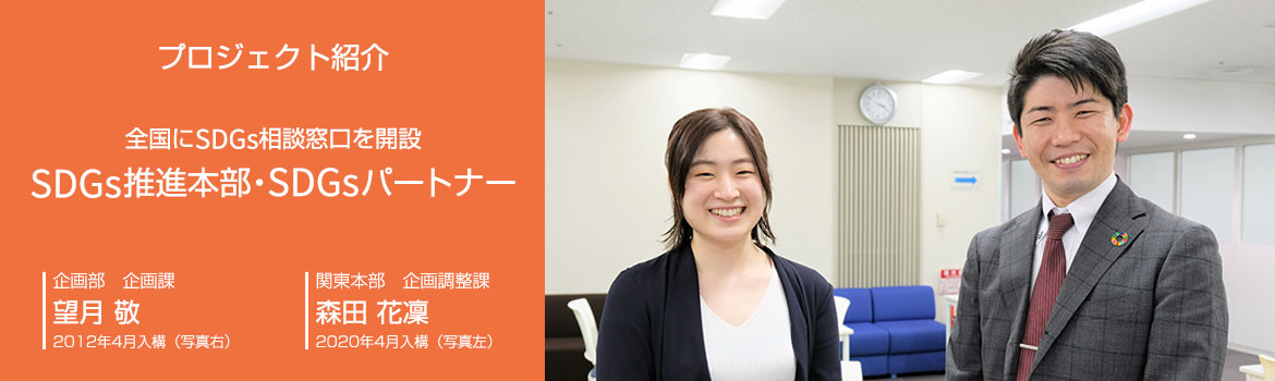 「全国にSDGs相談窓口を開設 SDGs推進本部・SDGsパートナー」 望月 敬（2012年4月入構）／森田 花凜（2020年4月入構）